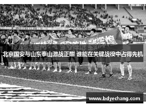 北京国安与山东泰山激战正酣 谁能在关键战役中占得先机