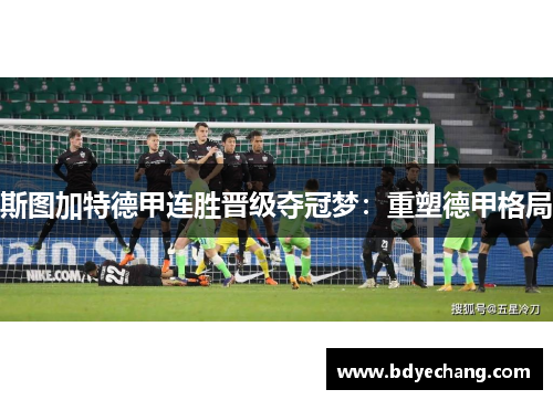斯图加特德甲连胜晋级夺冠梦：重塑德甲格局