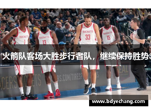 火箭队客场大胜步行者队，继续保持胜势